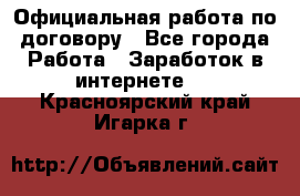 Официальная работа по договору - Все города Работа » Заработок в интернете   . Красноярский край,Игарка г.